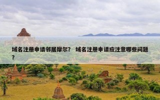 域名注册申请邻居摩尔？ 域名注册申请应注意哪些问题？