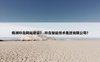 株洲珍岛网站建设？ 珍岛智能技术集团有限公司？