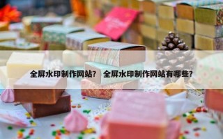 全屏水印制作网站？ 全屏水印制作网站有哪些？