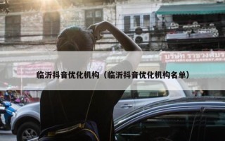 临沂抖音优化机构（临沂抖音优化机构名单）
