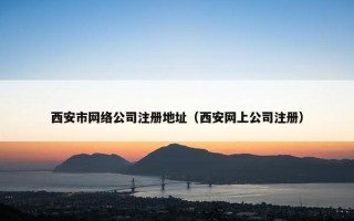 西安市网络公司注册地址（西安网上公司注册）