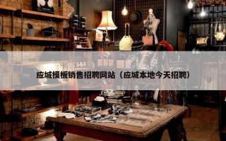 应城模板销售招聘网站（应城本地今天招聘）