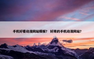手机好看动漫网站模板？ 好用的手机动漫网站？