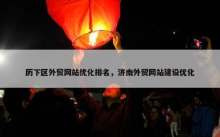 历下区外贸网站优化排名，济南外贸网站建设优化