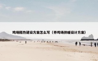 鸡场隔热建设方案怎么写（养鸡场供暖设计方案）