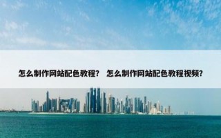 怎么制作网站配色教程？ 怎么制作网站配色教程视频？