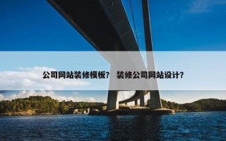 公司网站装修模板？ 装修公司网站设计？