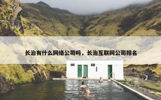 长治有什么网络公司吗，长治互联网公司排名