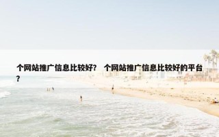 个网站推广信息比较好？ 个网站推广信息比较好的平台？
