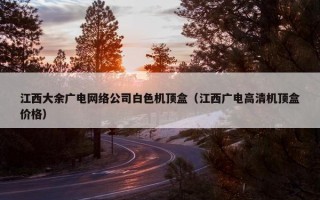 江西大余广电网络公司白色机顶盒（江西广电高清机顶盒价格）