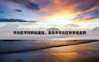 市北区学校网站建设，青岛市市北区教育信息网