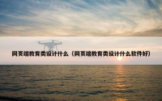 网页端教育类设计什么（网页端教育类设计什么软件好）