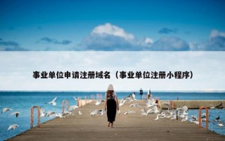 事业单位申请注册域名（事业单位注册小程序）