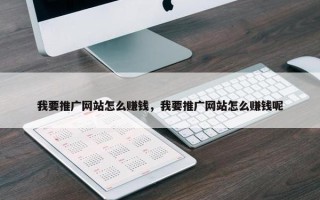 我要推广网站怎么赚钱，我要推广网站怎么赚钱呢