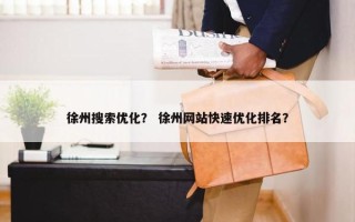 徐州搜索优化？ 徐州网站快速优化排名？