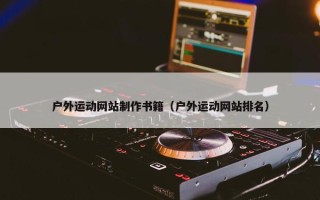 户外运动网站制作书籍（户外运动网站排名）