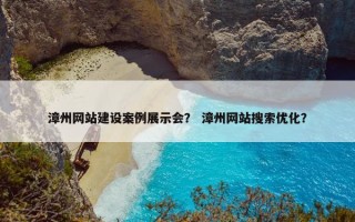 漳州网站建设案例展示会？ 漳州网站搜索优化？