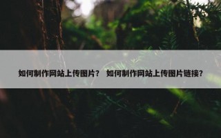 如何制作网站上传图片？ 如何制作网站上传图片链接？