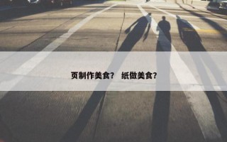页制作美食？ 纸做美食？