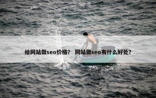给网站做seo价格？ 网站做seo有什么好处？
