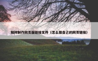 如何制作网页版链接文件（怎么做自己的网页链接）