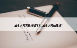 加拿大网页设计留学？ 加拿大网站建设？