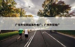 广东外贸网站海外推广，广州外贸推广