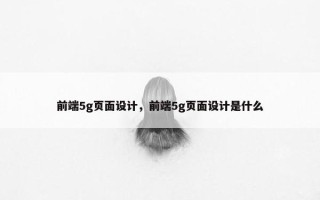 前端5g页面设计，前端5g页面设计是什么