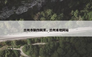 兰州市制作网页，兰州本地网站