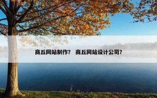 商丘网站制作？ 商丘网站设计公司？