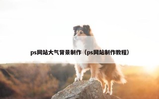 ps网站大气背景制作（ps网站制作教程）