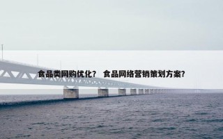 食品类网购优化？ 食品网络营销策划方案？
