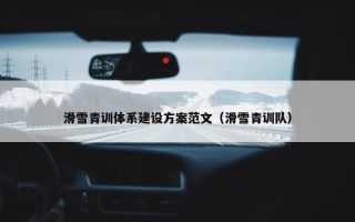滑雪青训体系建设方案范文（滑雪青训队）