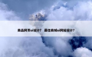 商品网页ui设计？ 最佳商城ui网站设计？