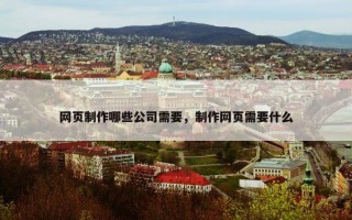 网页制作哪些公司需要，制作网页需要什么