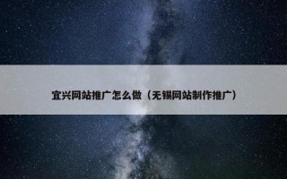 宜兴网站推广怎么做（无锡网站制作推广）