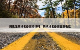 腾讯注册域名备案授权码，腾讯域名备案客服电话
