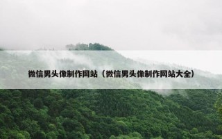 微信男头像制作网站（微信男头像制作网站大全）