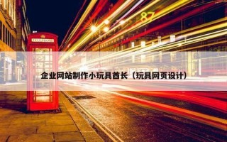 企业网站制作小玩具酋长（玩具网页设计）