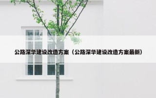 公路深华建设改造方案（公路深华建设改造方案最新）