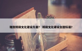 雅致班级文化建设方案？ 班级文化建设主题标语？