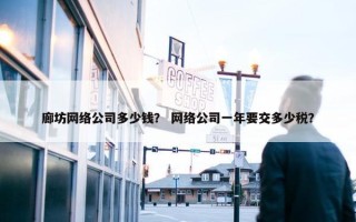 廊坊网络公司多少钱？ 网络公司一年要交多少税？
