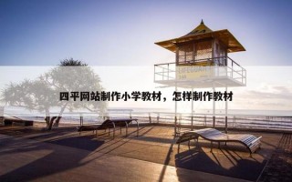 四平网站制作小学教材，怎样制作教材