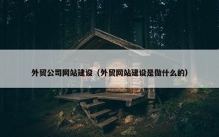 外贸公司网站建设（外贸网站建设是做什么的）