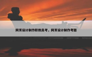 网页设计制作职教高考，网页设计制作考题