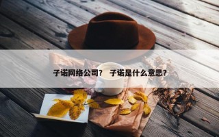 子诺网络公司？ 子诺是什么意思？