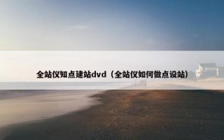 全站仪知点建站dvd（全站仪如何做点设站）