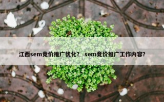 江西sem竞价推广优化？ sem竞价推广工作内容？