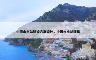 中国水电站建设方案设计，中国水电站现状