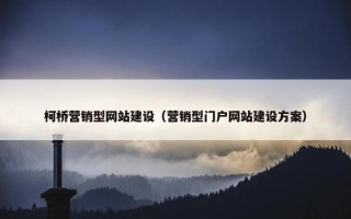 柯桥营销型网站建设（营销型门户网站建设方案）